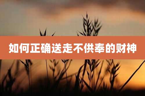 如何正确送走不供奉的财神