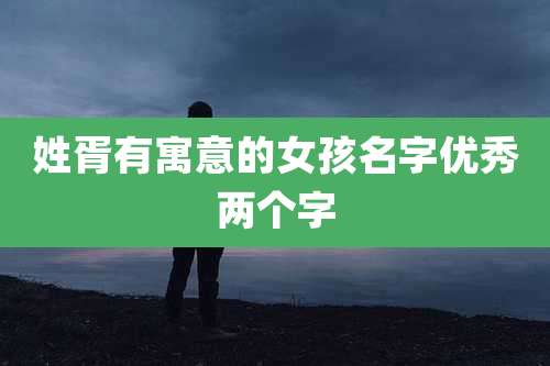 姓胥有寓意的女孩名字优秀两个字