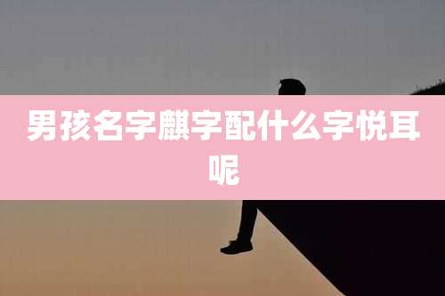 男孩名字麒字配什么字悦耳呢