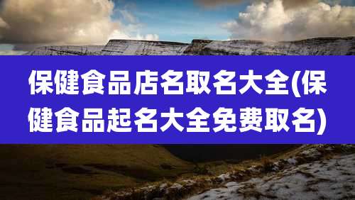 保健食品店名取名大全(保健食品起名大全免费取名)