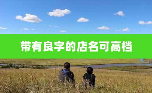 带有良字的店名可高档