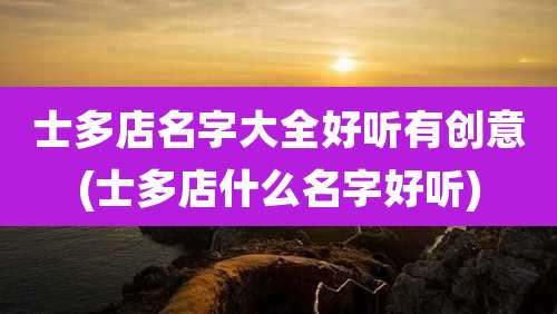 士多店名字大全好听有创意(士多店什么名字好听)