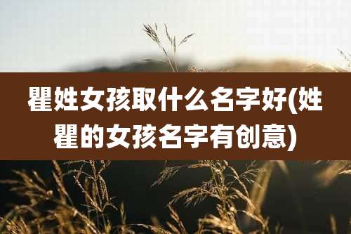 瞿姓女孩取什么名字好(姓瞿的女孩名字有创意)