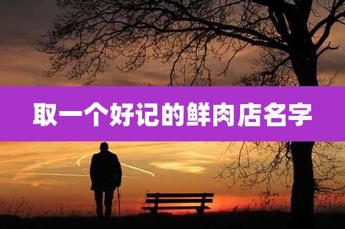 取一个好记的鲜肉店名字