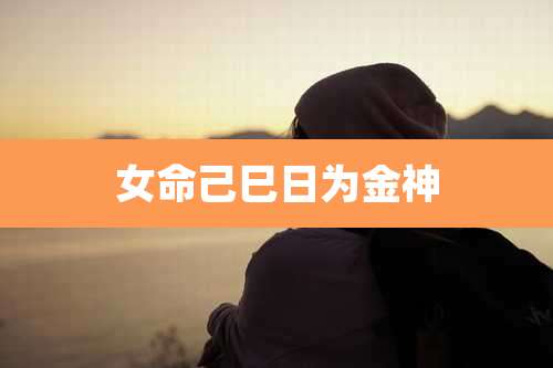 女命己巳日为金神