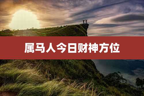 属马人今日财神方位