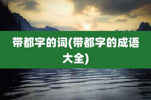 带都字的词(带都字的成语大全)