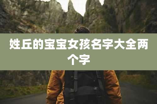 姓丘的宝宝女孩名字大全两个字