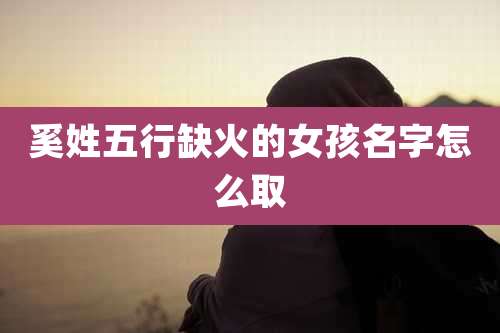 奚姓五行缺火的女孩名字怎么取