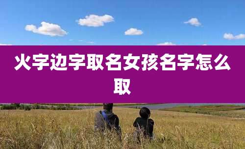 火字边字取名女孩名字怎么取