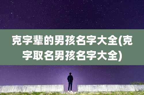 克字辈的男孩名字大全(克字取名男孩名字大全)