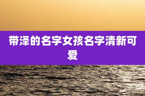 带泽的名字女孩名字清新可爱