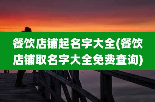 餐饮店铺起名字大全(餐饮店铺取名字大全免费查询)
