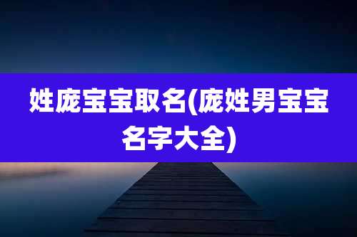姓庞宝宝取名(庞姓男宝宝名字大全)