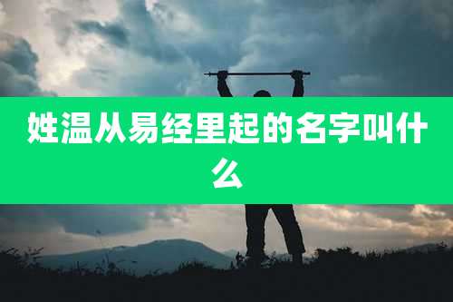 姓温从易经里起的名字叫什么
