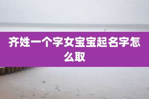 齐姓一个字女宝宝起名字怎么取