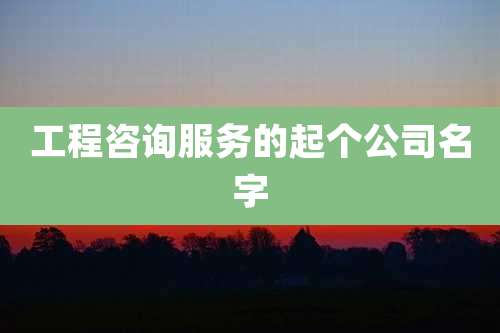 工程咨询服务的起个公司名字