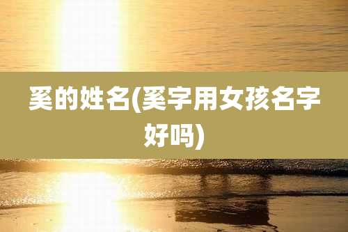 奚的姓名(奚字用女孩名字好吗)