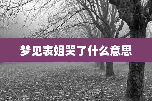 梦见表姐哭了什么意思