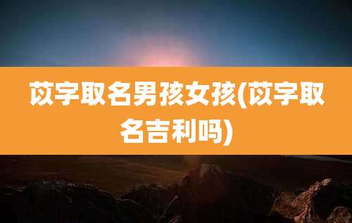 苡字取名男孩女孩(苡字取名吉利吗)