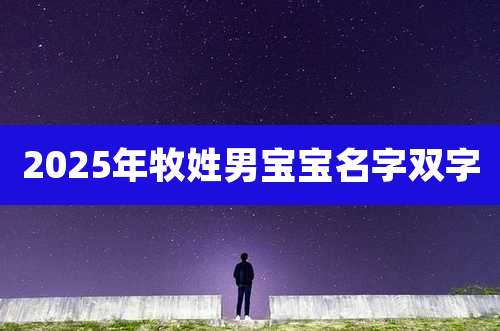 2025年牧姓男宝宝名字双字