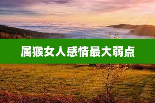 属猴女人感情最大弱点