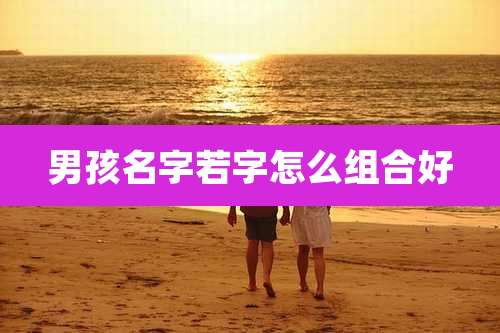 男孩名字若字怎么组合好