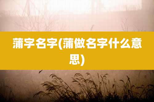 蒲字名字(蒲做名字什么意思)