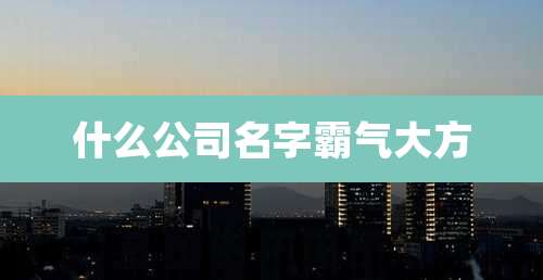 什么公司名字霸气大方