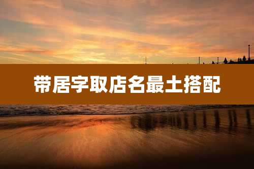 带居字取店名最土搭配