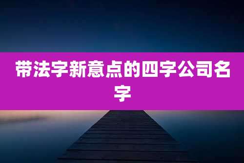 带法字新意点的四字公司名字
