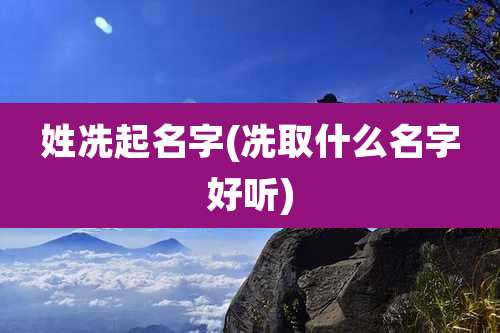 姓冼起名字(冼取什么名字好听)