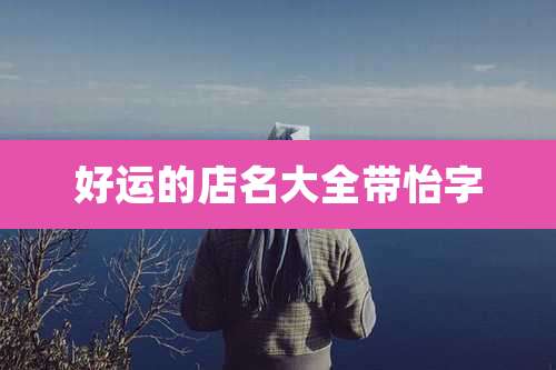 好运的店名大全带怡字