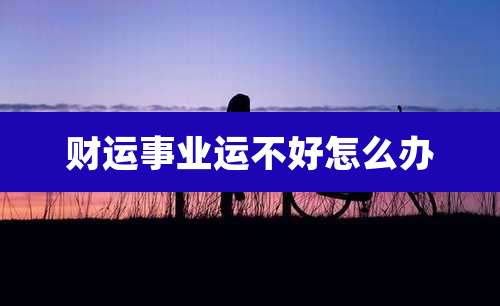 财运事业运不好怎么办