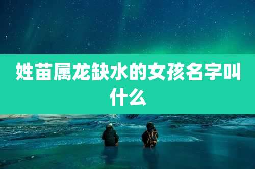 姓苗属龙缺水的女孩名字叫什么
