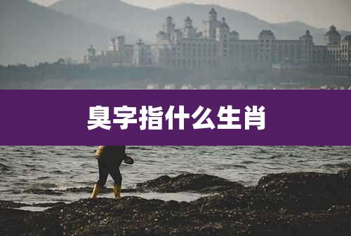 臭字指什么生肖