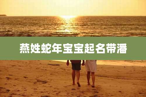 燕姓蛇年宝宝起名带潘