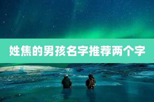 姓焦的男孩名字推荐两个字