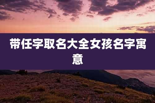 带任字取名大全女孩名字寓意
