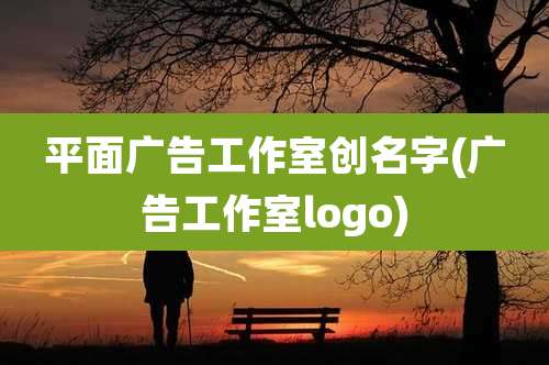 平面广告工作室创名字(广告工作室logo)