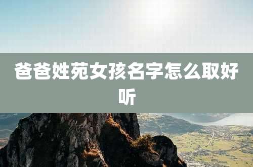 爸爸姓苑女孩名字怎么取好听