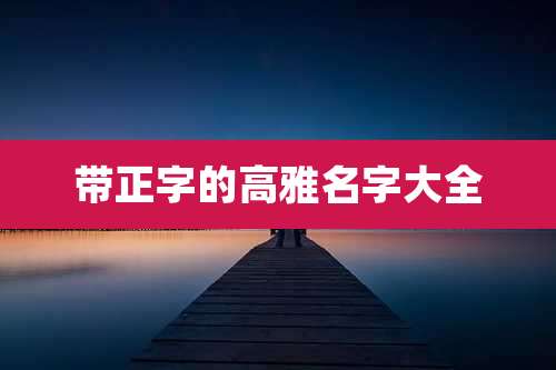 带正字的高雅名字大全