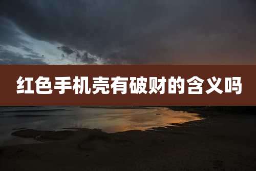红色手机壳有破财的含义吗