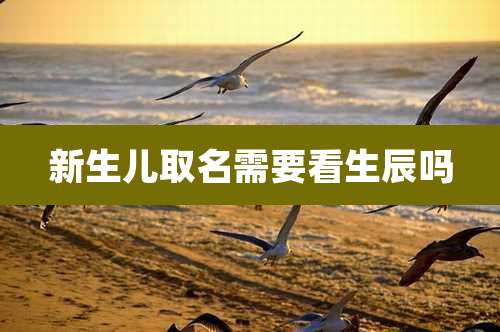 新生儿取名需要看生辰吗