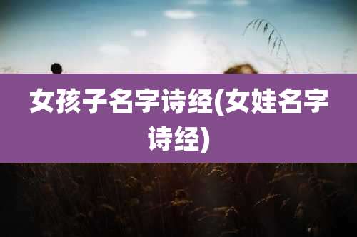 女孩子名字诗经(女娃名字诗经)