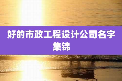 好的市政工程设计公司名字集锦