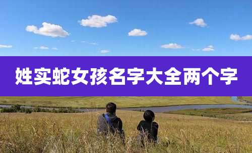 姓实蛇女孩名字大全两个字
