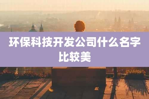环保科技开发公司什么名字比较美