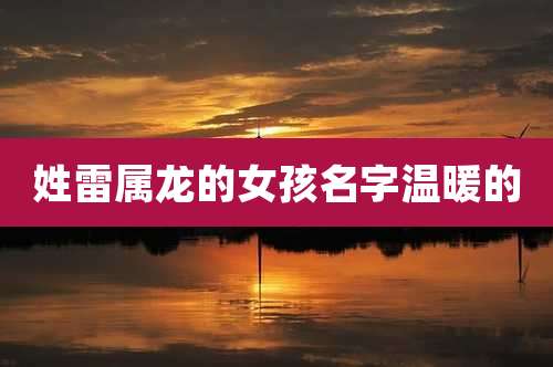 姓雷属龙的女孩名字温暖的