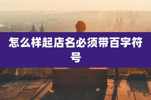 怎么样起店名必须带百字符号